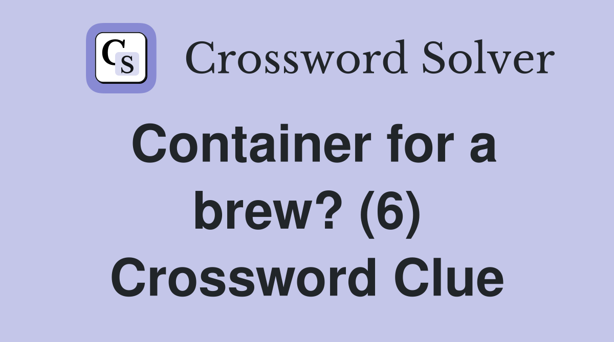 Container for a brew? (6) Crossword Clue Answers Crossword Solver